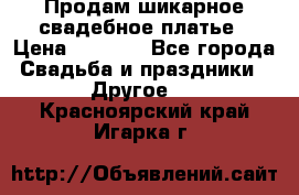 Продам шикарное свадебное платье › Цена ­ 7 000 - Все города Свадьба и праздники » Другое   . Красноярский край,Игарка г.